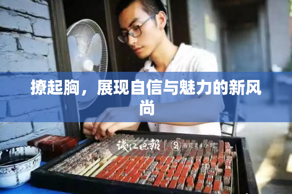 撩起胸，展现自信与魅力的新风尚