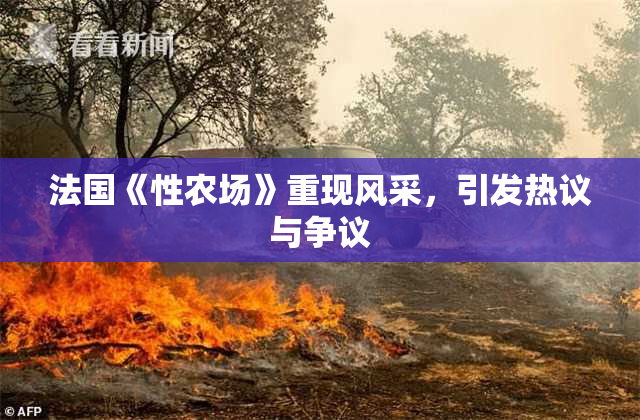 法国《性农场》重现风采，引发热议与争议