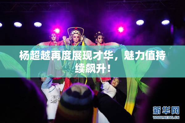 杨超越再度展现才华，魅力值持续飙升！