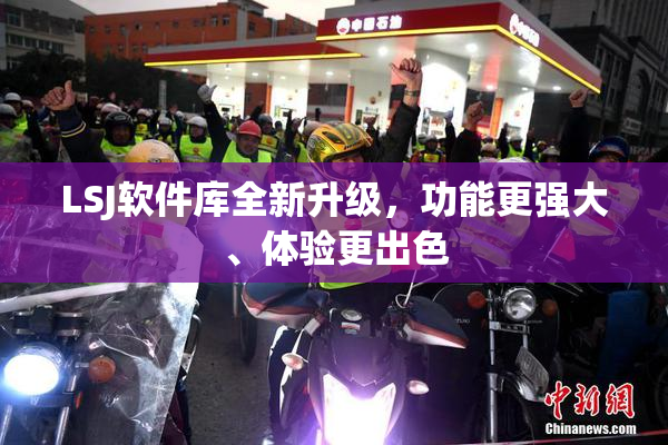 LSJ软件库全新升级，功能更强大、体验更出色