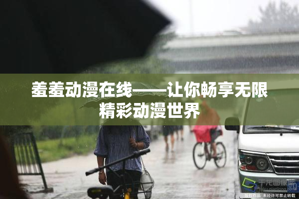 羞羞动漫在线——让你畅享无限精彩动漫世界