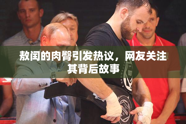 敖闰的肉臀引发热议，网友关注其背后故事