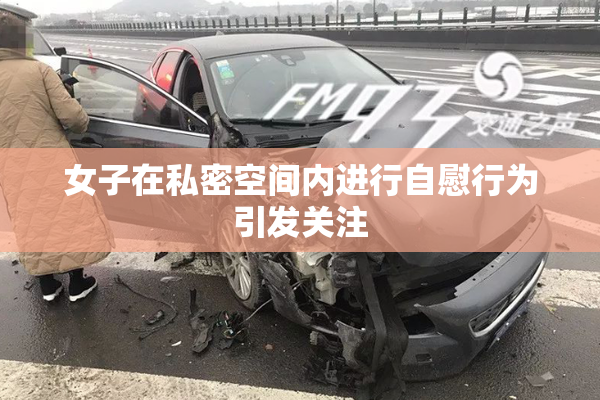 女子在私密空间内进行自慰行为引发关注