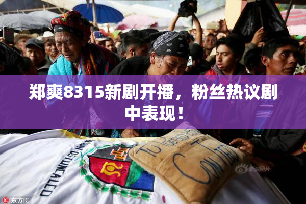 郑爽8315新剧开播，粉丝热议剧中表现！
