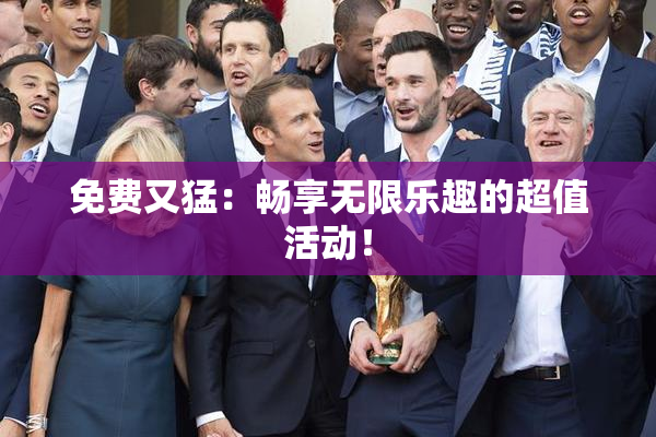 免费又猛：畅享无限乐趣的超值活动！