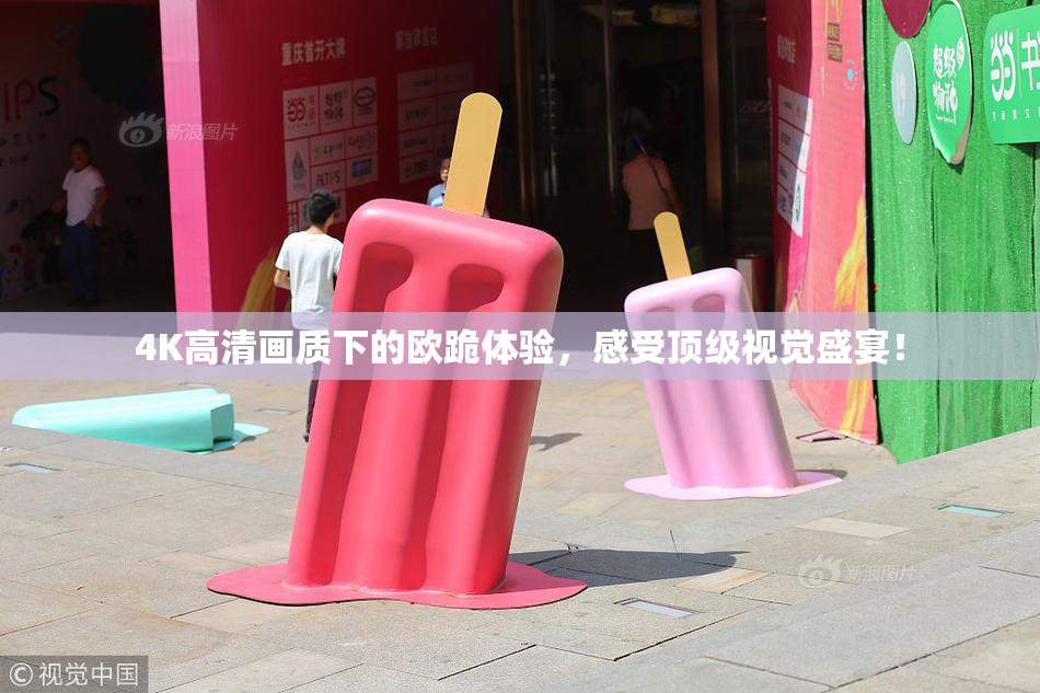 4K高清画质下的欧跪体验，感受顶级视觉盛宴！