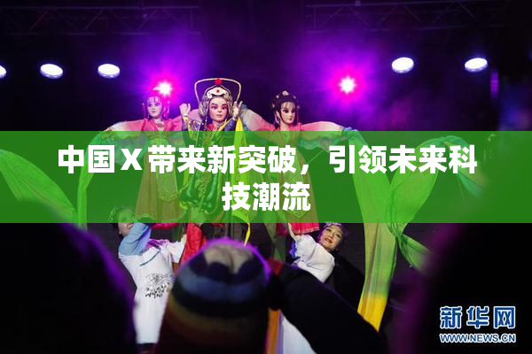 中国Ⅹ带来新突破，引领未来科技潮流