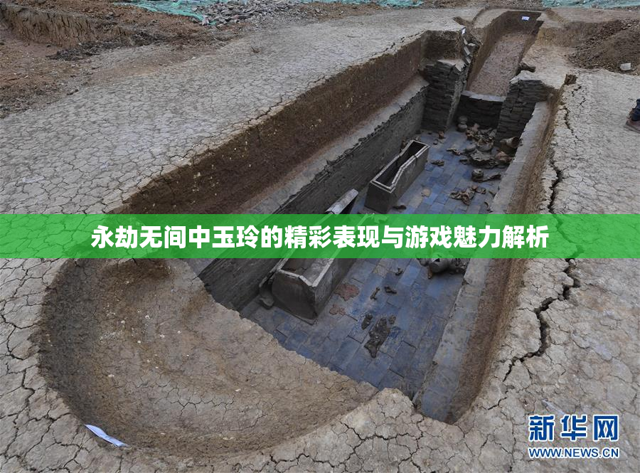 永劫无间中玉玲的精彩表现与游戏魅力解析