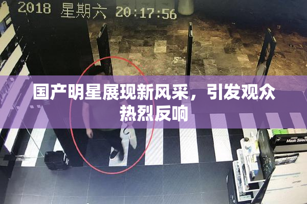 国产明星展现新风采，引发观众热烈反响