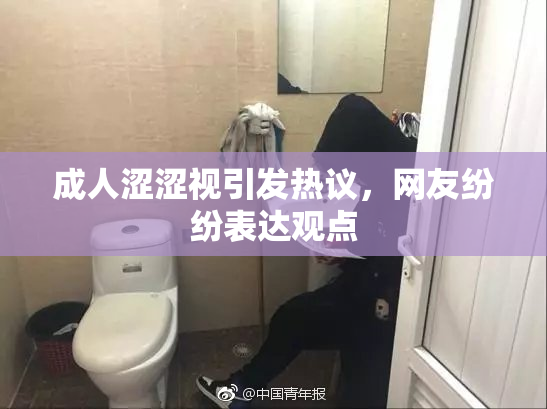 成人涩涩视引发热议，网友纷纷表达观点