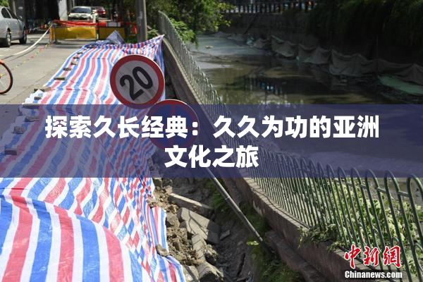 探索久长经典：久久为功的亚洲文化之旅