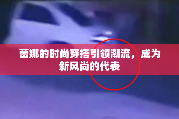 蕾娜的时尚穿搭引领潮流，成为新风尚的代表