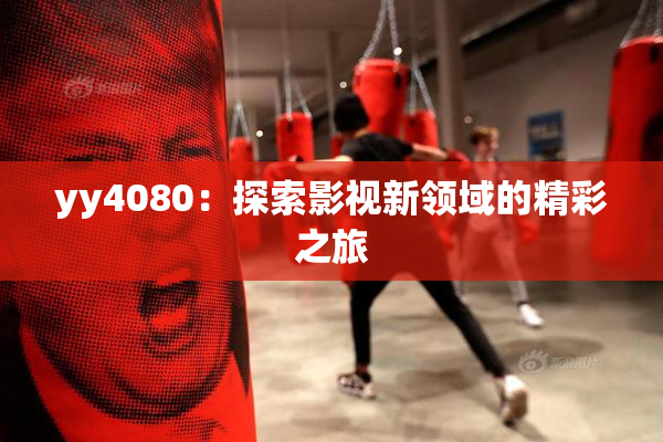 yy4080：探索影视新领域的精彩之旅