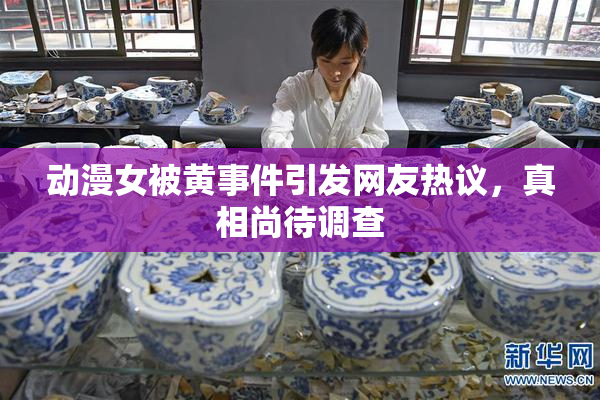 动漫女被黄事件引发网友热议，真相尚待调查