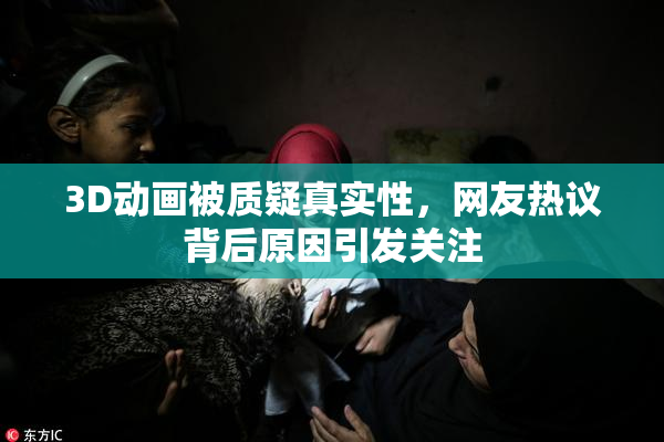 3D动画被质疑真实性，网友热议背后原因引发关注