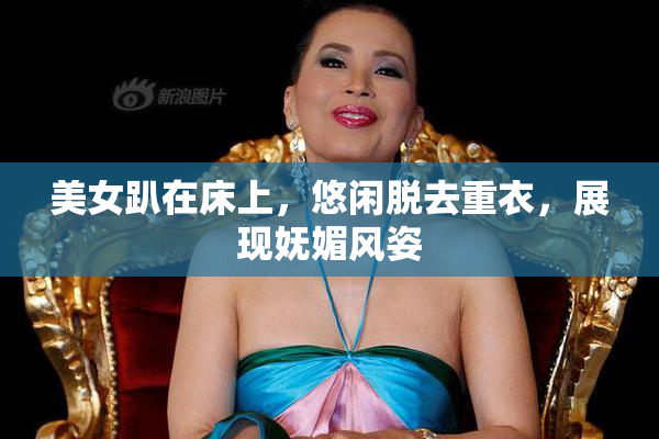 美女趴在床上，悠闲脱去重衣，展现妩媚风姿