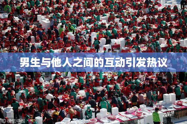 男生与他人之间的互动引发热议