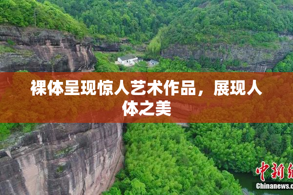 裸体呈现惊人艺术作品，展现人体之美