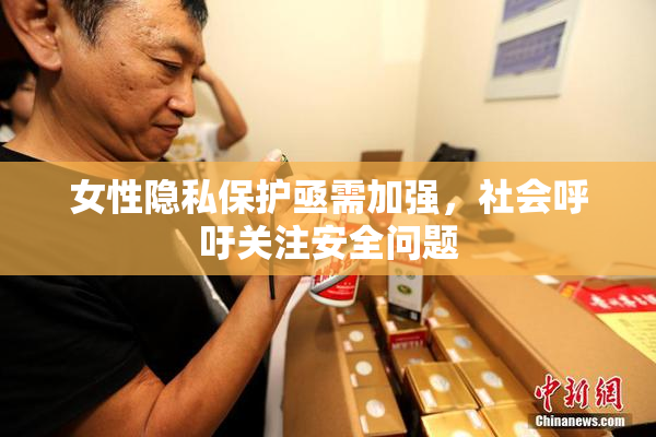 女性隐私保护亟需加强，社会呼吁关注安全问题