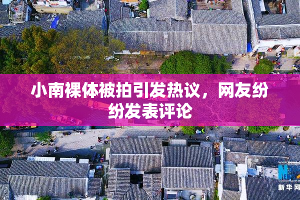 小南裸体被拍引发热议，网友纷纷发表评论