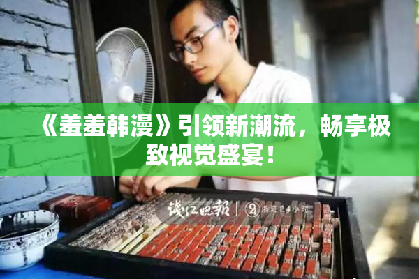 《羞羞韩漫》引领新潮流，畅享极致视觉盛宴！