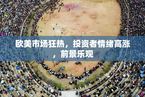 欧美市场狂热，投资者情绪高涨，前景乐观