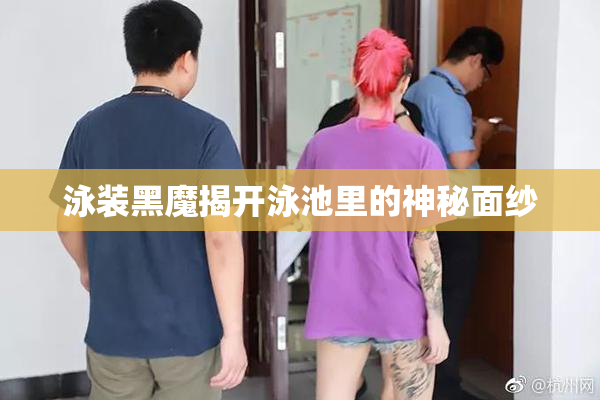 泳装黑魔揭开泳池里的神秘面纱
