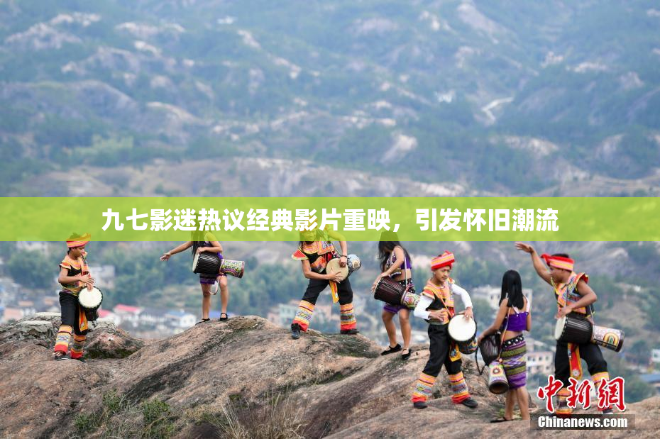 九七影迷热议经典影片重映，引发怀旧潮流
