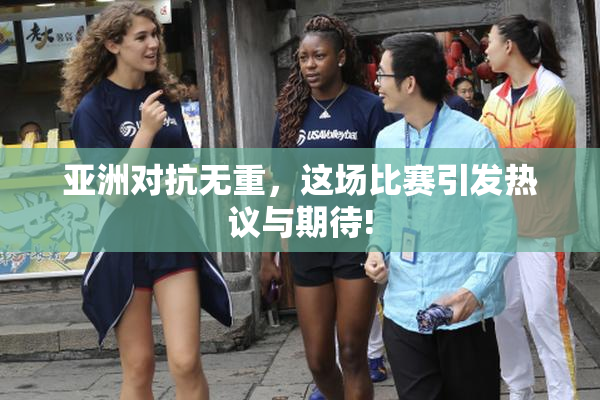 亚洲对抗无重，这场比赛引发热议与期待!