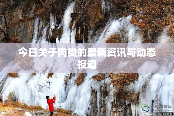 今日关于肉类的最新资讯与动态报道