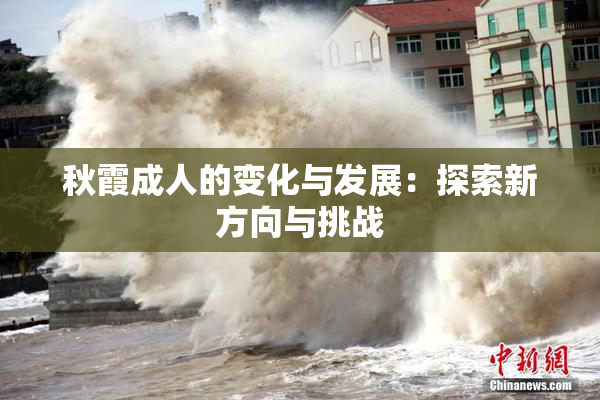 秋霞成人的变化与发展：探索新方向与挑战