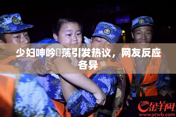 少妇呻吟婬荡引发热议，网友反应各异