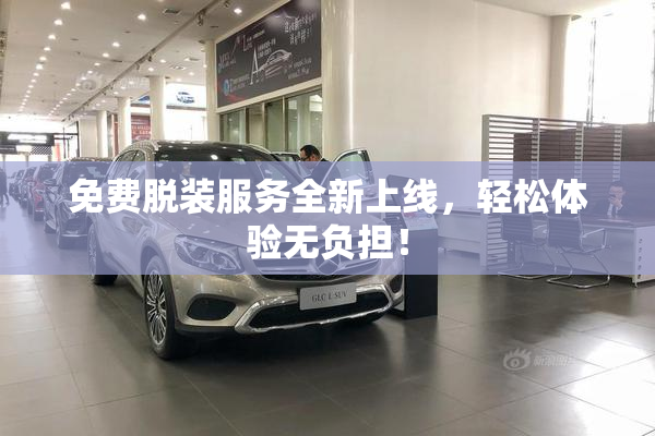 免费脱装服务全新上线，轻松体验无负担！