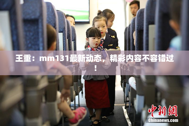 王重：mm131最新动态，精彩内容不容错过！