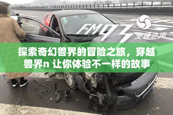 探索奇幻兽界的冒险之旅，穿越兽界n 让你体验不一样的故事