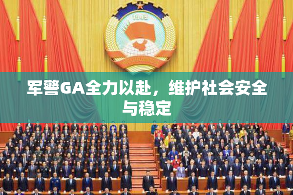 军警GA全力以赴，维护社会安全与稳定