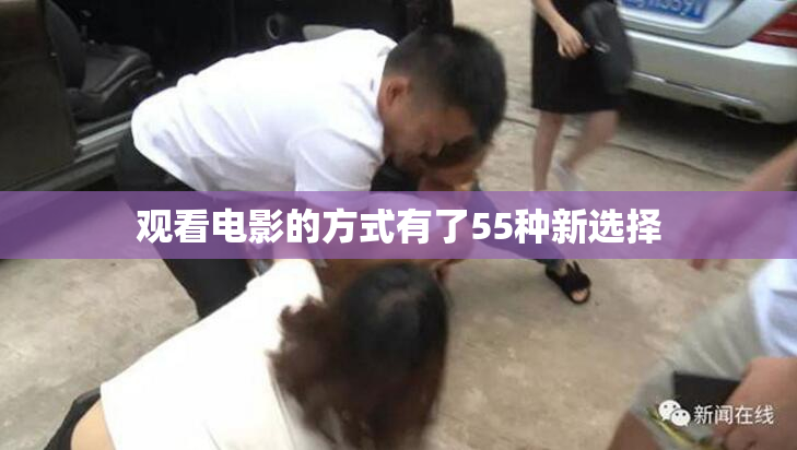 观看电影的方式有了55种新选择