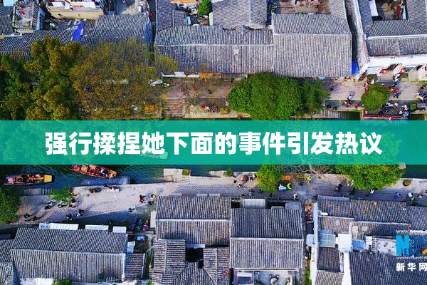 强行揉捏她下面的事件引发热议