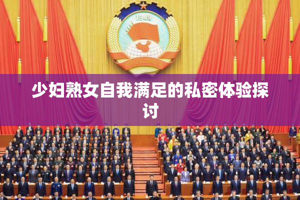 少妇熟女自我满足的私密体验探讨
