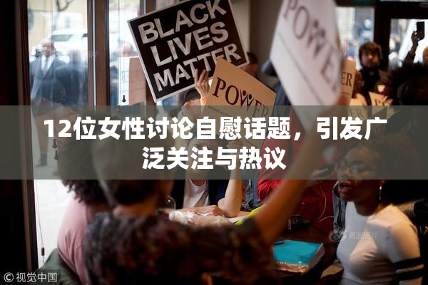 12位女性讨论自慰话题，引发广泛关注与热议