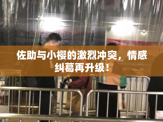 佐助与小樱的激烈冲突，情感纠葛再升级！
