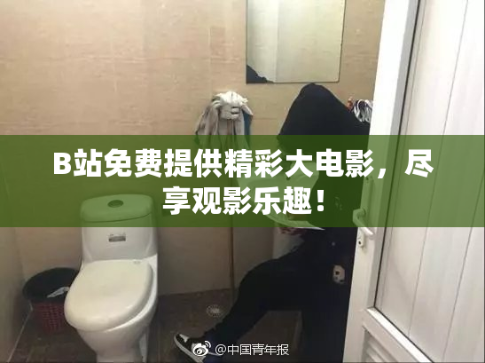 B站免费提供精彩大电影，尽享观影乐趣！