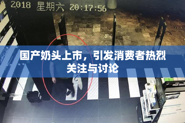国产奶头上市，引发消费者热烈关注与讨论