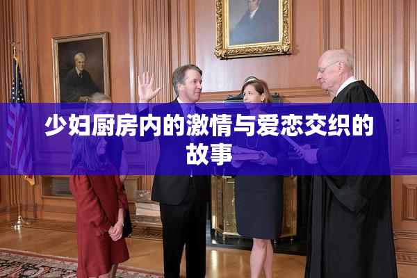 少妇厨房内的激情与爱恋交织的故事