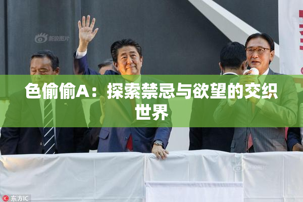 色偷偷A：探索禁忌与欲望的交织世界