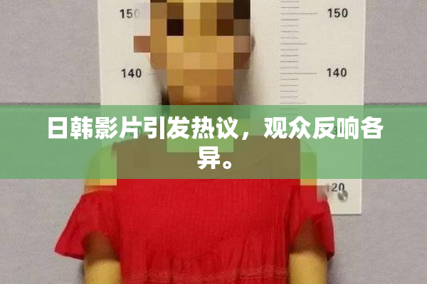 日韩影片引发热议，观众反响各异。