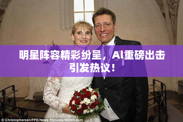 明星阵容精彩纷呈，Al重磅出击引发热议！