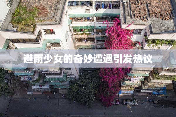避雨少女的奇妙遭遇引发热议