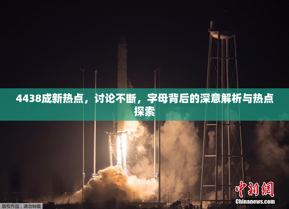 4438成新热点，讨论不断，字母背后的深意解析与热点探索
