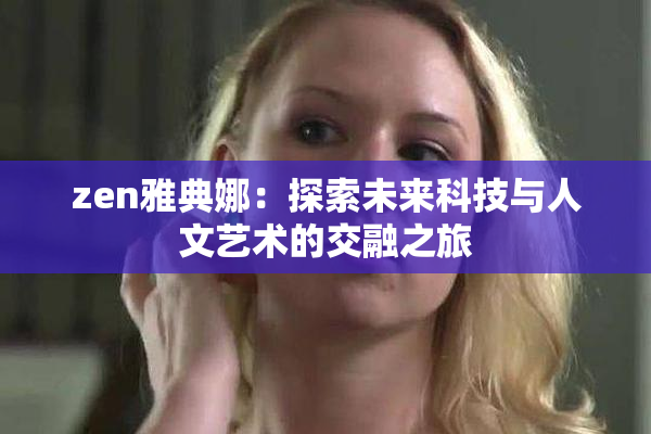 zen雅典娜：探索未来科技与人文艺术的交融之旅